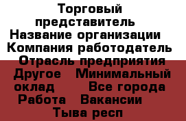 Торговый представитель › Название организации ­ Компания-работодатель › Отрасль предприятия ­ Другое › Минимальный оклад ­ 1 - Все города Работа » Вакансии   . Тыва респ.